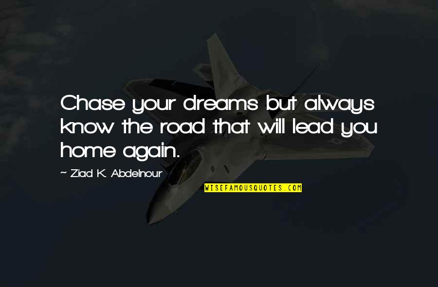 Always Chase Your Dreams Quotes By Ziad K. Abdelnour: Chase your dreams but always know the road