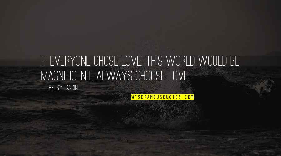 Always Choose Love Quotes By Betsy Landin: If everyone chose love, this world would be