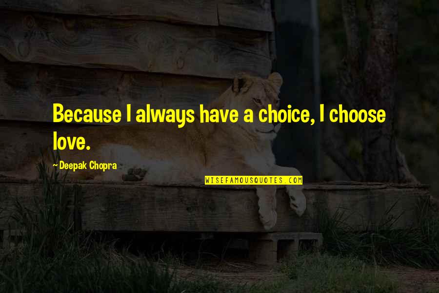 Always Choose Love Quotes By Deepak Chopra: Because I always have a choice, I choose