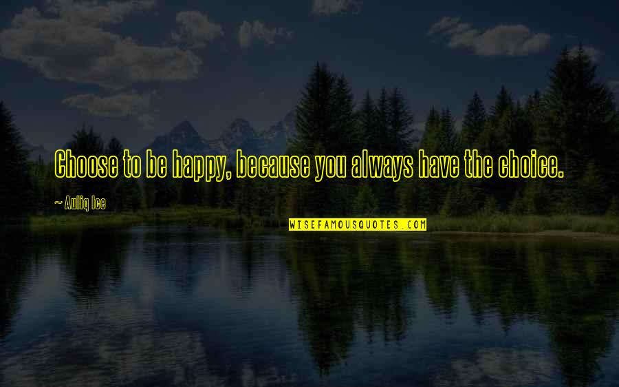 Always Choose To Be Happy Quotes By Auliq Ice: Choose to be happy, because you always have