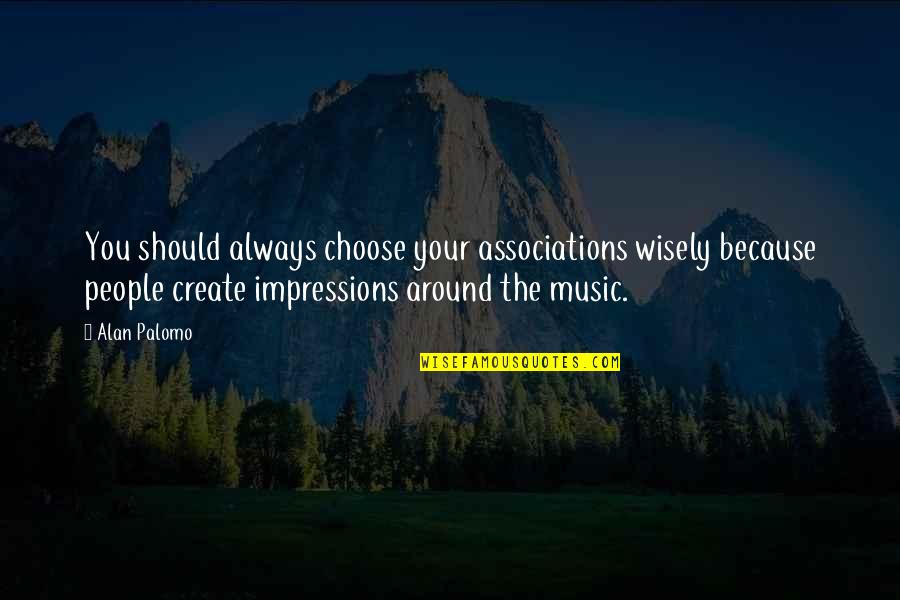 Always Choose You Quotes By Alan Palomo: You should always choose your associations wisely because Always Choose You Quotes By Alan Palomo: You should always choose your associations wisely because