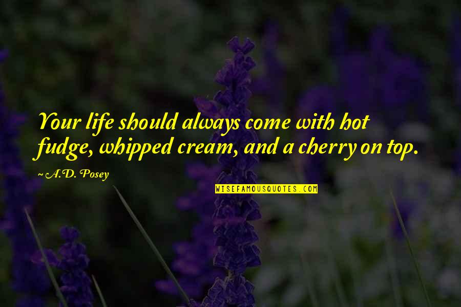 Always Come Out On Top Quotes By A.D. Posey: Your life should always come with hot fudge,