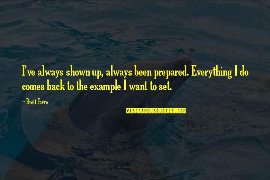 Always Comes Back Quotes By Brett Favre: I've always shown up, always been prepared. Everything