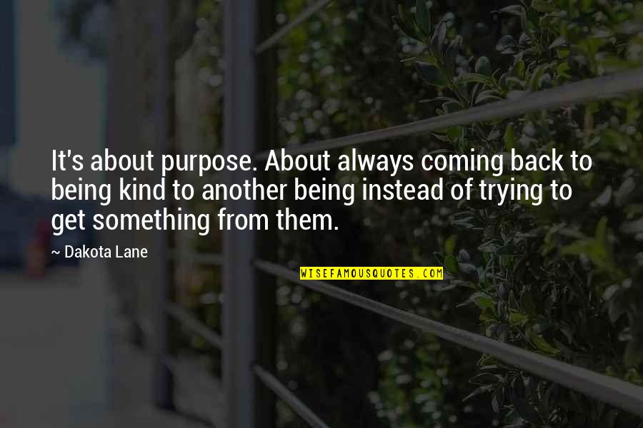 Always Coming Back Quotes By Dakota Lane: It's about purpose. About always coming back to