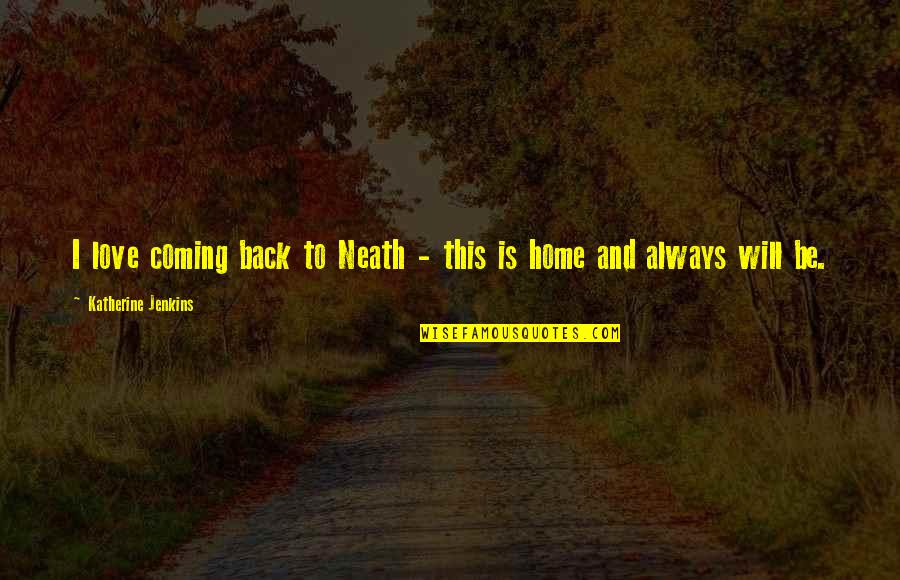 Always Coming Back Quotes By Katherine Jenkins: I love coming back to Neath - this
