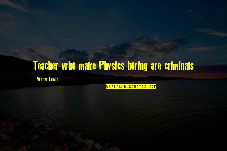 Always Coming Back To You Quotes By Walter Lewin: Teacher who make Physics boring are criminals