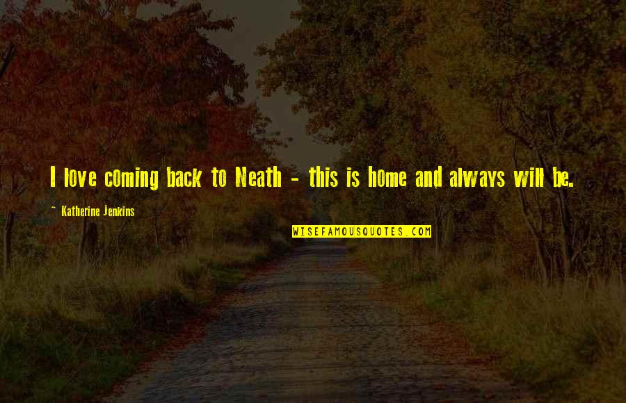 Always Coming Home Quotes By Katherine Jenkins: I love coming back to Neath - this Always Coming Home Quotes By Katherine Jenkins: I love coming back to Neath - this