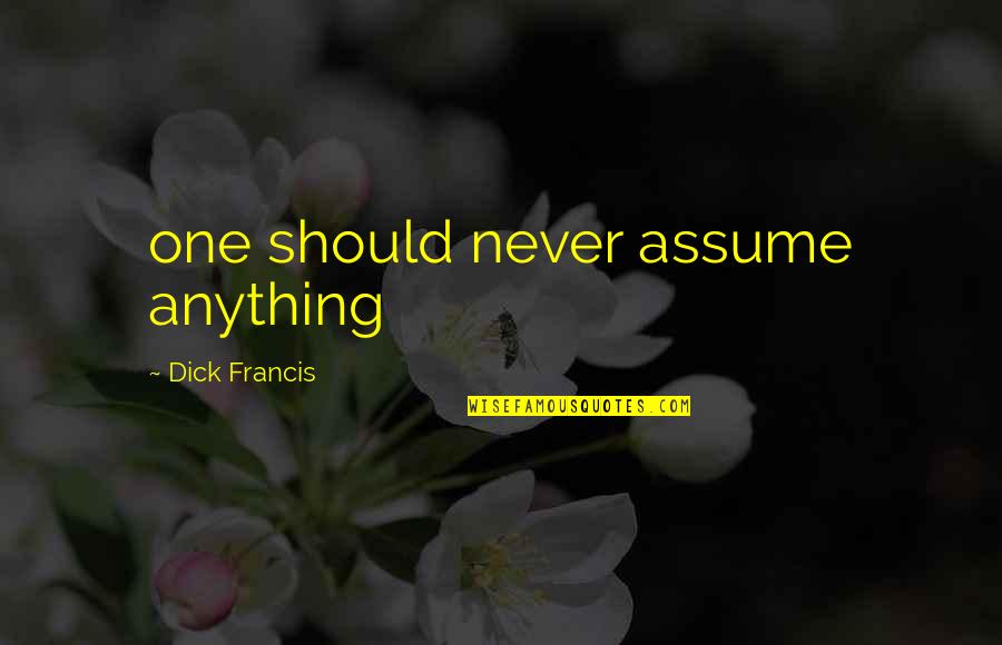 Always Coming Second Quotes By Dick Francis: one should never assume anything