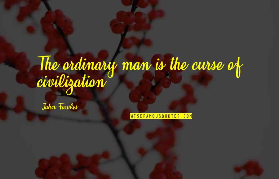 Always Coming Second Quotes By John Fowles: The ordinary man is the curse of civilization.