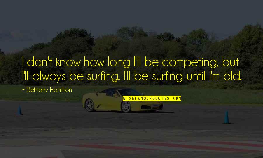 Always Competing Quotes By Bethany Hamilton: I don't know how long I'll be competing,