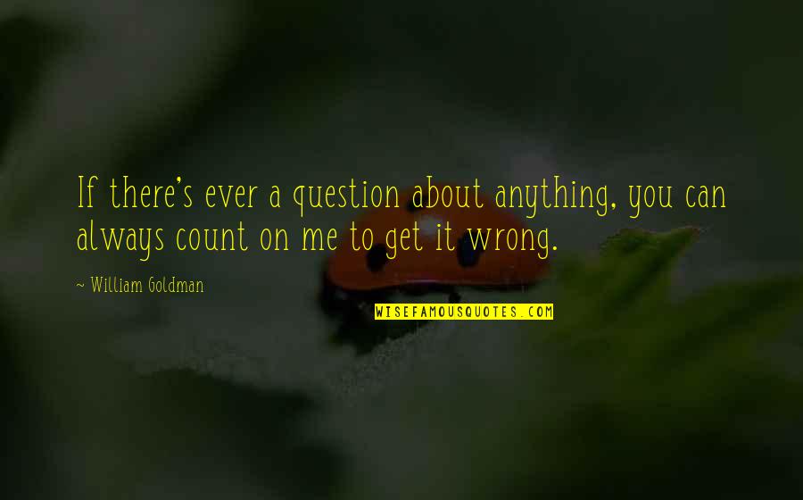 Always Count On You Quotes By William Goldman: If there's ever a question about anything, you