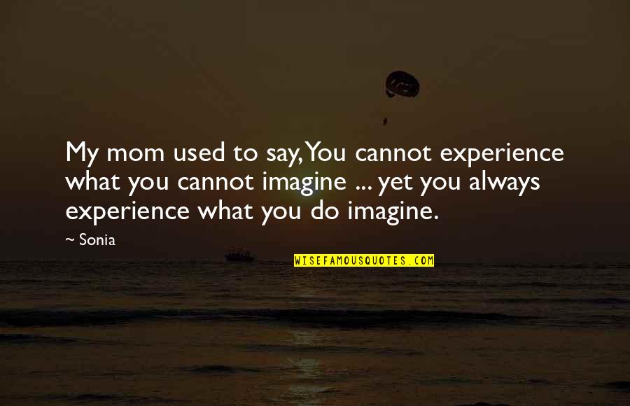 Always Do What You Say Quotes By Sonia: My mom used to say, You cannot experience