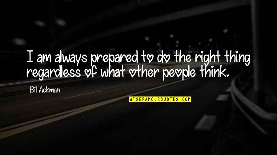 Always Do What's Right Quotes By Bill Ackman: I am always prepared to do the right