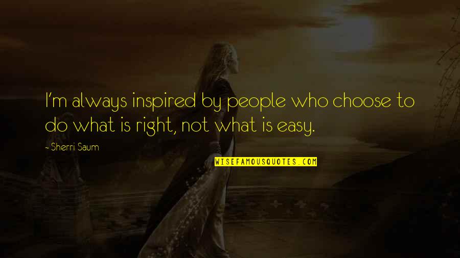 Always Do What's Right Quotes By Sherri Saum: I'm always inspired by people who choose to