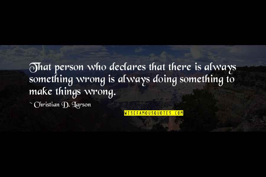 Always Doing Something Wrong Quotes By Christian D. Larson: That person who declares that there is always