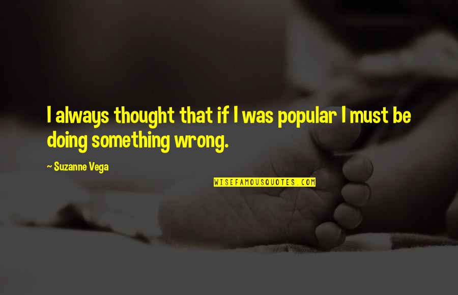 Always Doing Something Wrong Quotes By Suzanne Vega: I always thought that if I was popular