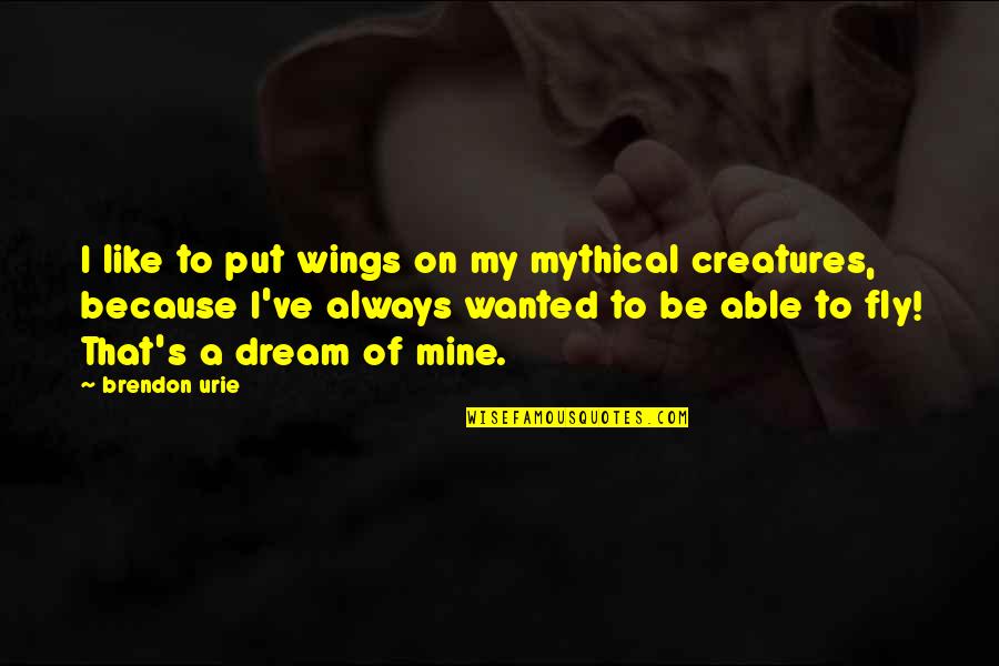 Always Dream Quotes By Brendon Urie: I like to put wings on my mythical Always Dream Quotes By Brendon Urie: I like to put wings on my mythical