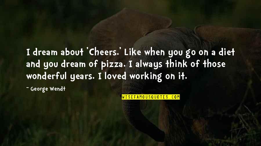 Always Dream Quotes By George Wendt: I dream about 'Cheers.' Like when you go Always Dream Quotes By George Wendt: I dream about 'Cheers.' Like when you go