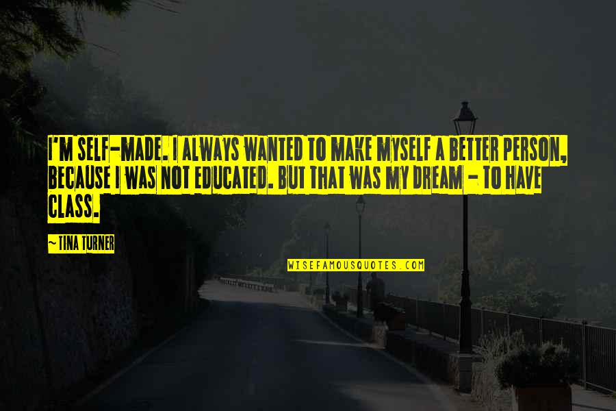Always Dream Quotes By Tina Turner: I'm self-made. I always wanted to make myself Always Dream Quotes By Tina Turner: I'm self-made. I always wanted to make myself