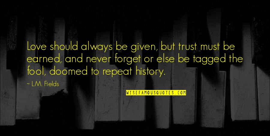 Always Earned Never Given Quotes By L.M. Fields: Love should always be given, but trust must