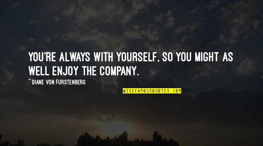 Always Enjoy Your Own Company Quotes By Diane Von Furstenberg: You're always with yourself, so you might as