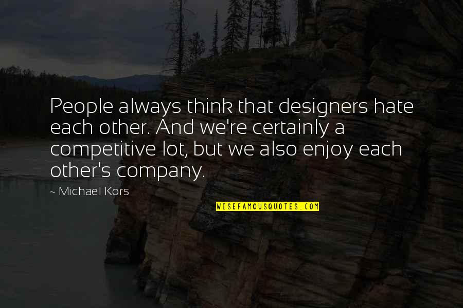 Always Enjoy Your Own Company Quotes By Michael Kors: People always think that designers hate each other.
