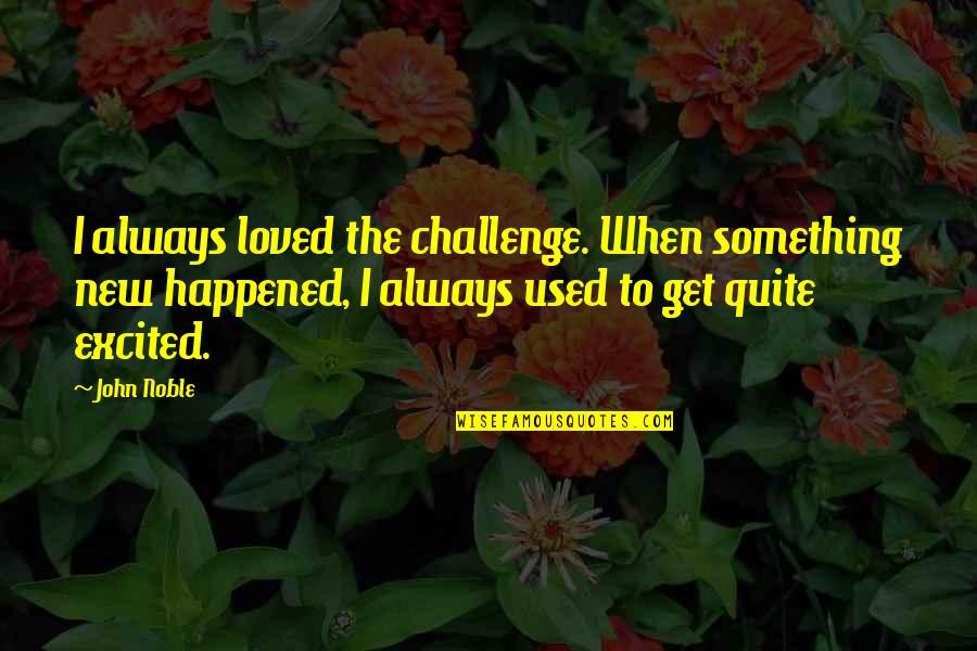 Always Excited Quotes By John Noble: I always loved the challenge. When something new