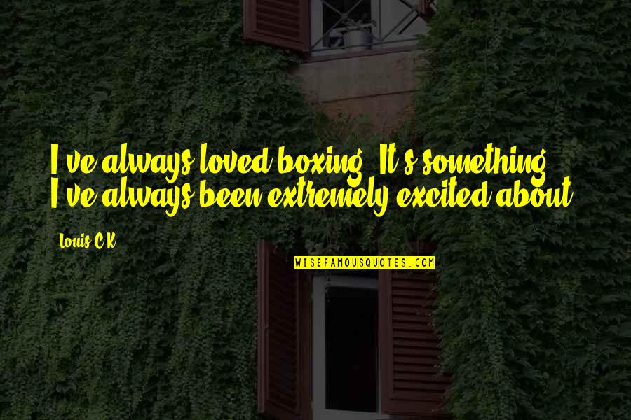 Always Excited Quotes By Louis C.K.: I've always loved boxing. It's something I've always