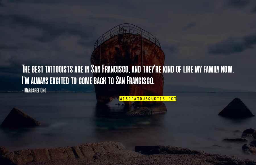 Always Excited Quotes By Margaret Cho: The best tattooists are in San Francisco, and
