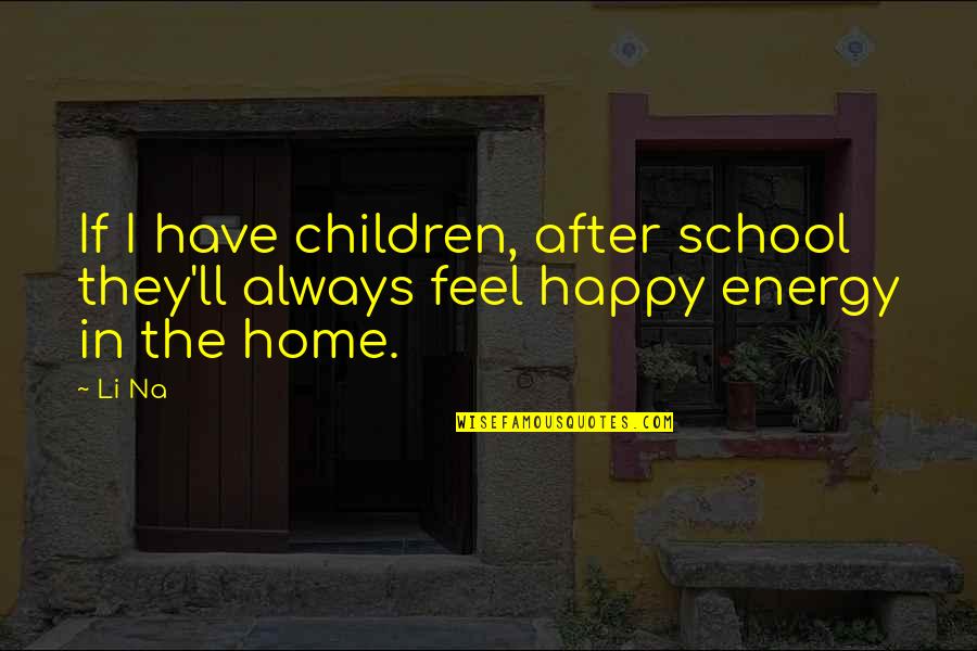 Always Feel Happy Quotes By Li Na: If I have children, after school they'll always