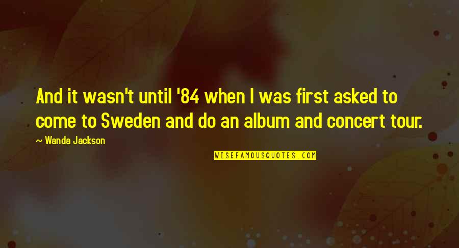 Always Feel Happy Quotes By Wanda Jackson: And it wasn't until '84 when I was Always Feel Happy Quotes By Wanda Jackson: And it wasn't until '84 when I was