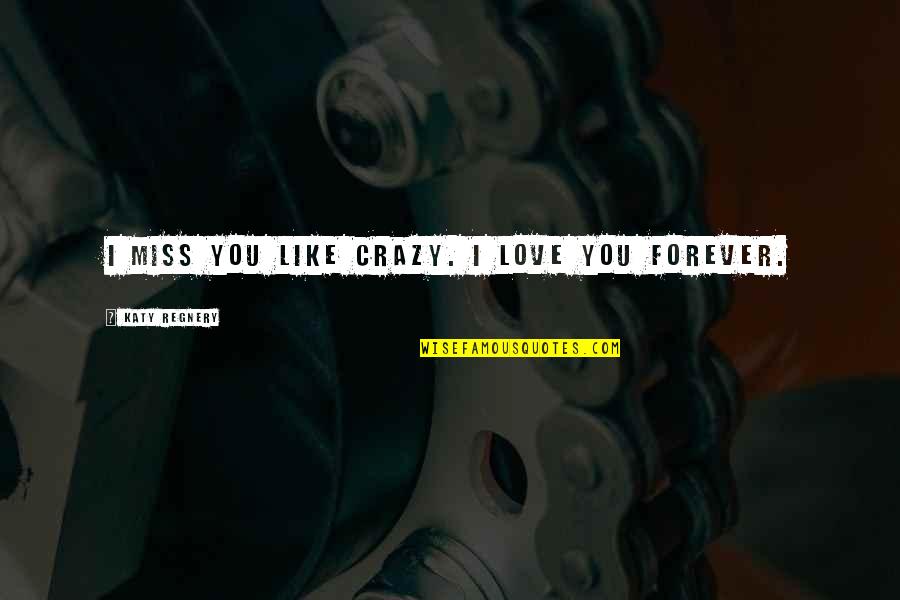 Always Feeling Left Out Quotes By Katy Regnery: I miss you like crazy. I love you