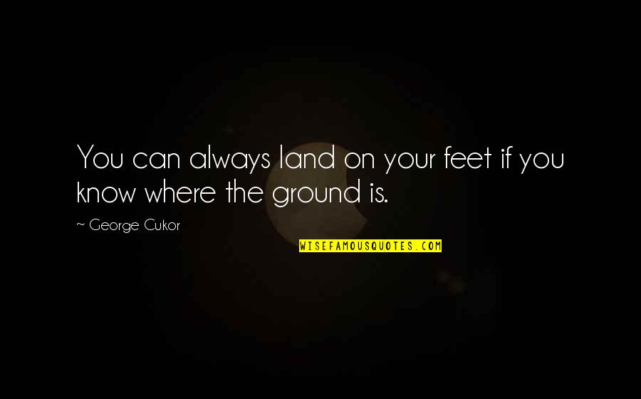 Always Feet On The Ground Quotes By George Cukor: You can always land on your feet if