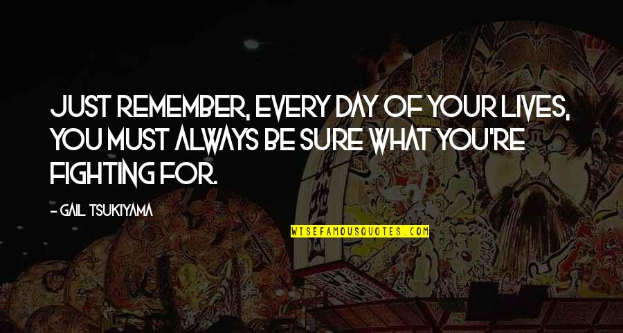 Always Fighting Quotes By Gail Tsukiyama: Just remember, Every day of your lives, you