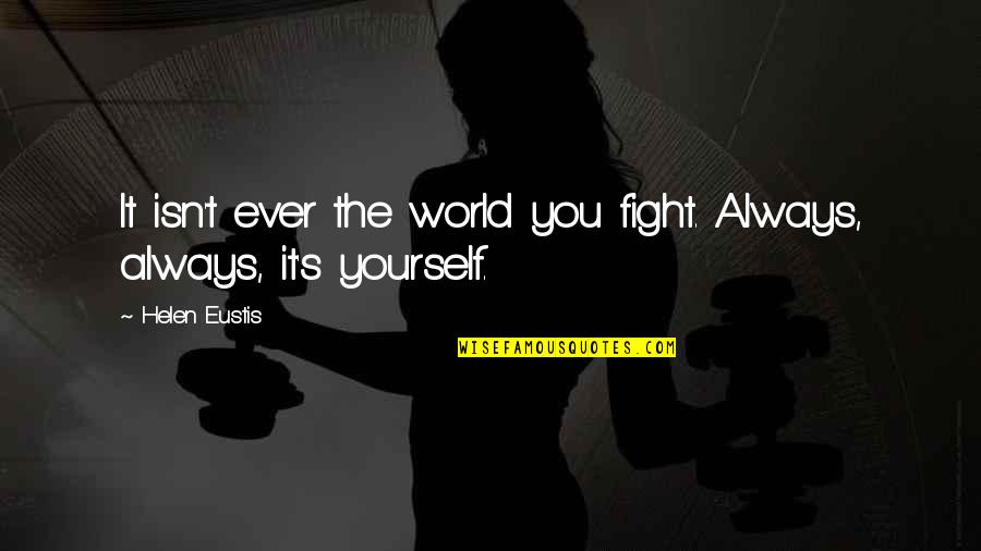 Always Fighting Quotes By Helen Eustis: It isn't ever the world you fight. Always,