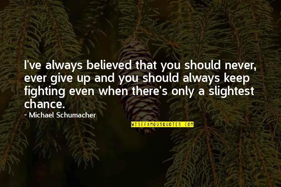 Always Fighting Quotes By Michael Schumacher: I've always believed that you should never, ever