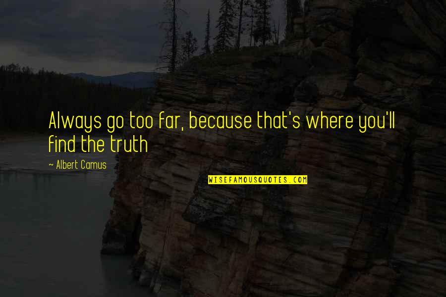 Always Find Out The Truth Quotes By Albert Camus: Always go too far, because that's where you'll