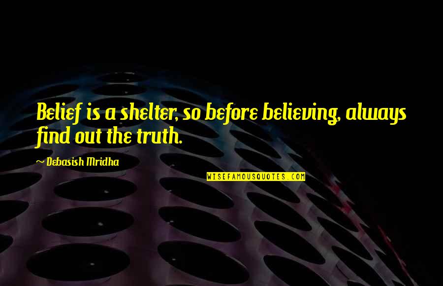 Always Find Out The Truth Quotes By Debasish Mridha: Belief is a shelter, so before believing, always