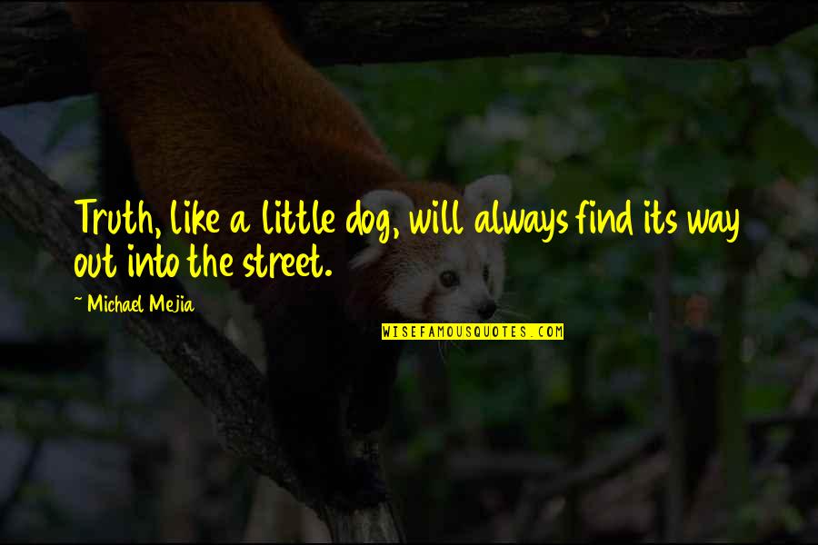 Always Find Out The Truth Quotes By Michael Mejia: Truth, like a little dog, will always find