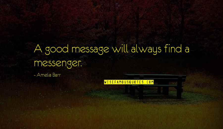 Always Find The Good Quotes By Amelia Barr: A good message will always find a messenger.