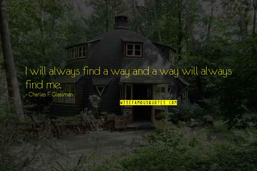 Always Find The Good Quotes By Charles F. Glassman: I will always find a way and a