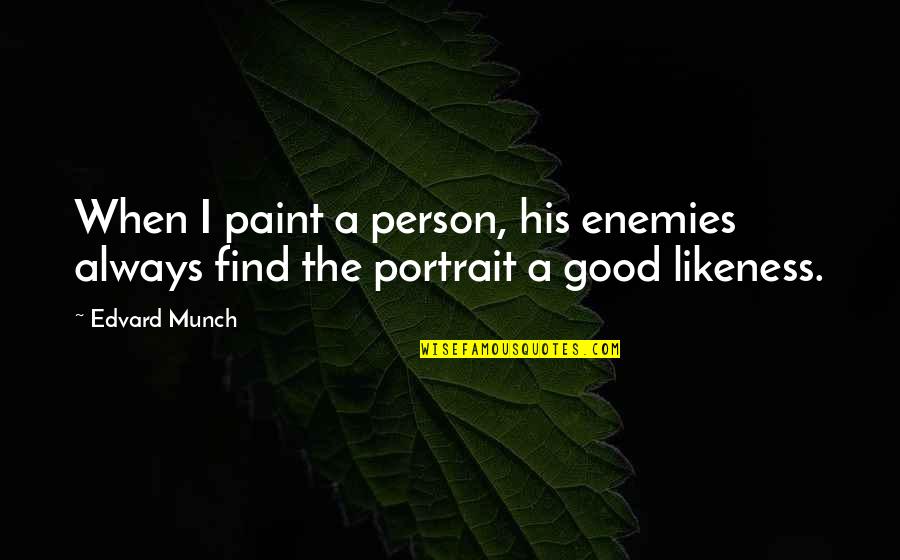 Always Find The Good Quotes By Edvard Munch: When I paint a person, his enemies always