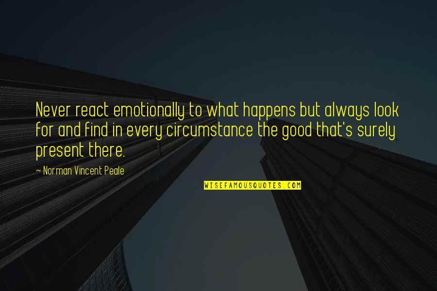 Always Find The Good Quotes By Norman Vincent Peale: Never react emotionally to what happens but always