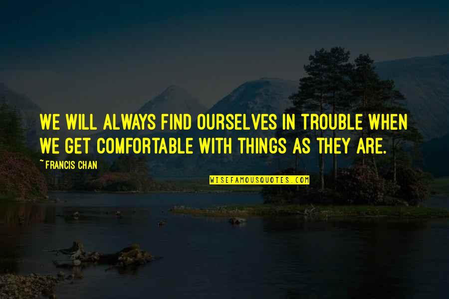 Always Find Things Out Quotes By Francis Chan: We will always find ourselves in trouble when