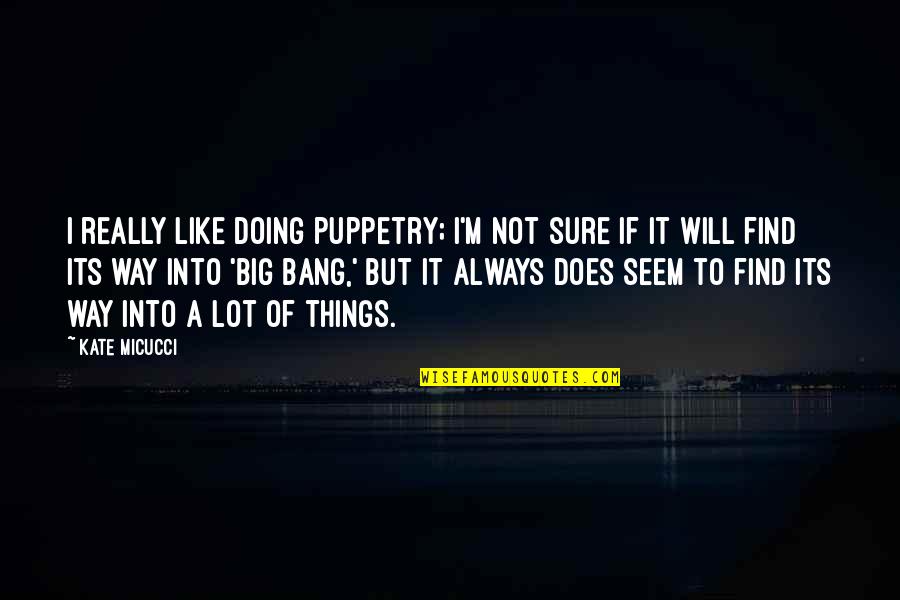 Always Find Things Out Quotes By Kate Micucci: I really like doing puppetry; I'm not sure