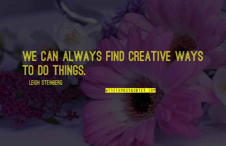 Always Find Things Out Quotes By Leigh Steinberg: We can always find creative ways to do