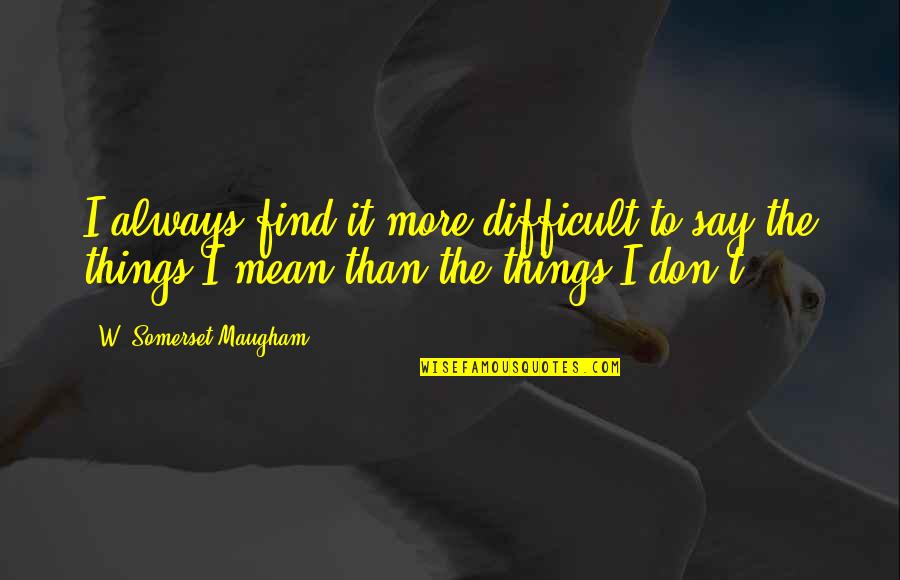 Always Find Things Out Quotes By W. Somerset Maugham: I always find it more difficult to say