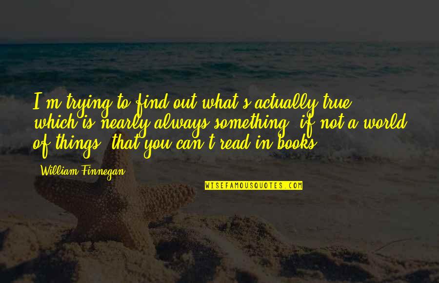 Always Find Things Out Quotes By William Finnegan: I'm trying to find out what's actually true,
