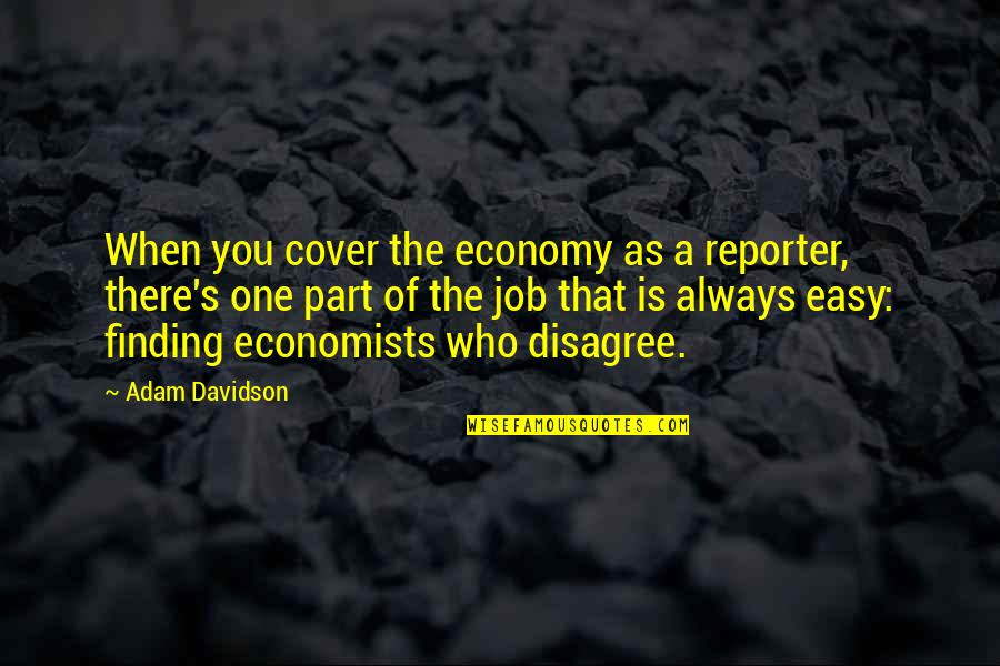 Always Finding Each Other Quotes By Adam Davidson: When you cover the economy as a reporter,