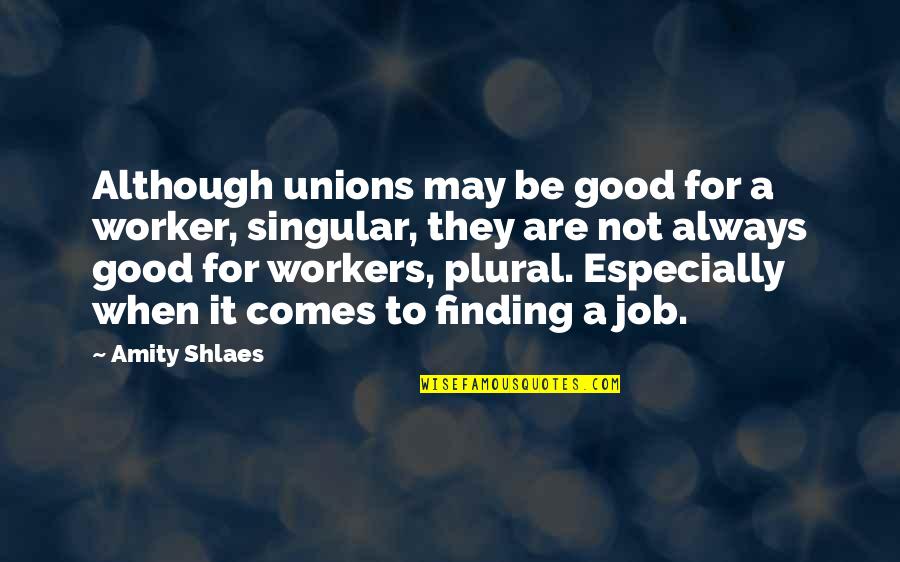 Always Finding Each Other Quotes By Amity Shlaes: Although unions may be good for a worker,